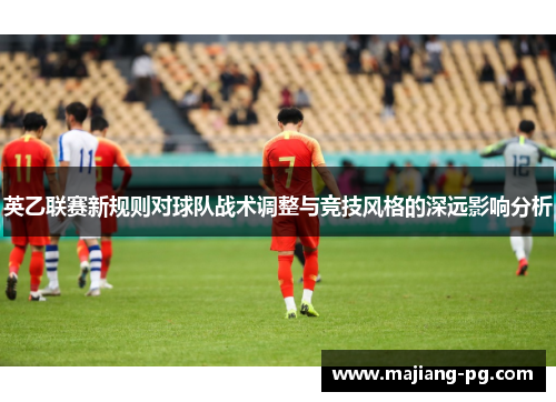 英乙联赛新规则对球队战术调整与竞技风格的深远影响分析