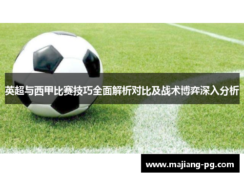 英超与西甲比赛技巧全面解析对比及战术博弈深入分析