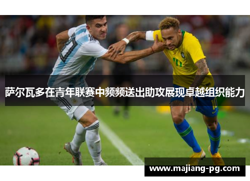 萨尔瓦多在青年联赛中频频送出助攻展现卓越组织能力