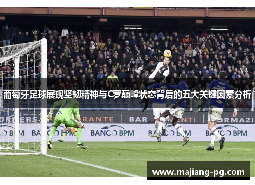 葡萄牙足球展现坚韧精神与C罗巅峰状态背后的五大关键因素分析