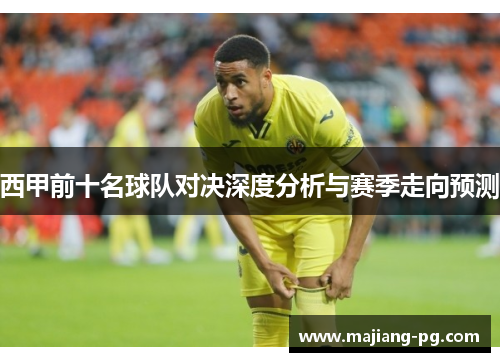 西甲前十名球队对决深度分析与赛季走向预测