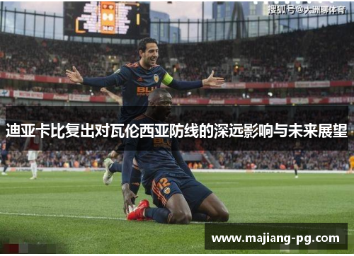 迪亚卡比复出对瓦伦西亚防线的深远影响与未来展望