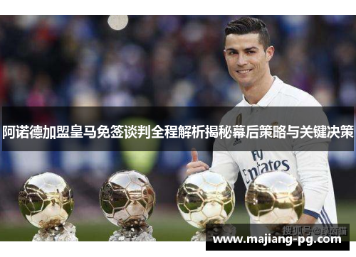 阿诺德加盟皇马免签谈判全程解析揭秘幕后策略与关键决策