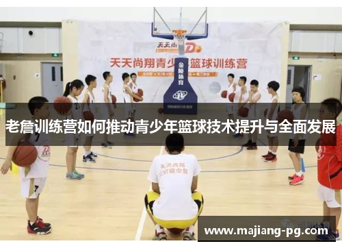 老詹训练营如何推动青少年篮球技术提升与全面发展 老詹训练营如何推动青少年篮球技术提升与全面发展