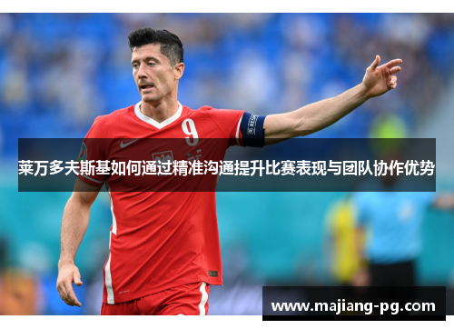 莱万多夫斯基如何通过精准沟通提升比赛表现与团队协作优势