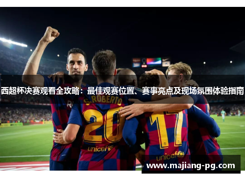 西超杯决赛观看全攻略:最佳观赛位置、赛事亮点及现场氛围体验指南 西超杯决赛观看全攻略:最佳观赛位置、赛事亮点及现场氛围体验指南