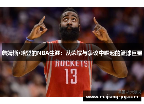 詹姆斯·哈登的NBA生涯:从荣耀与争议中崛起的篮球巨星 詹姆斯·哈登的NBA生涯:从荣耀与争议中崛起的篮球巨星
