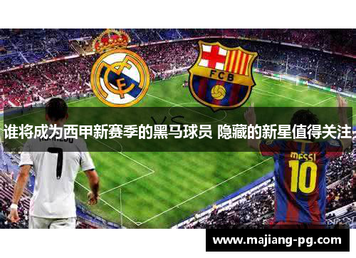 谁将成为西甲新赛季的黑马球员 隐藏的新星值得关注