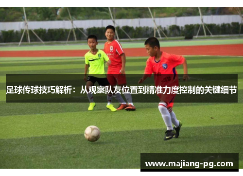 足球传球技巧解析:从观察队友位置到精准力度控制的关键细节 足球传球技巧解析:从观察队友位置到精准力度控制的关键细节