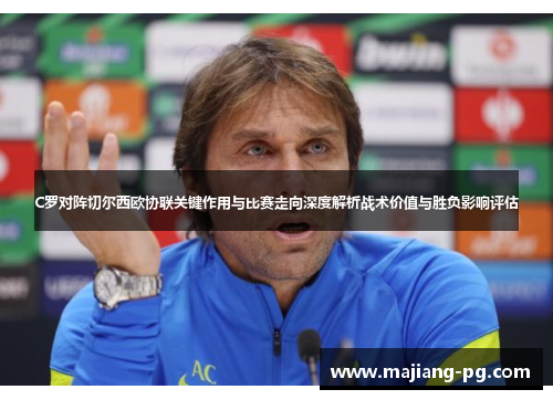 C罗对阵切尔西欧协联关键作用与比赛走向深度解析战术价值与胜负影响评估