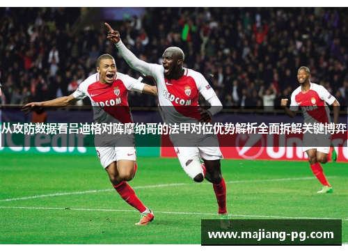 从攻防数据看吕迪格对阵摩纳哥的法甲对位优势解析全面拆解关键博弈
