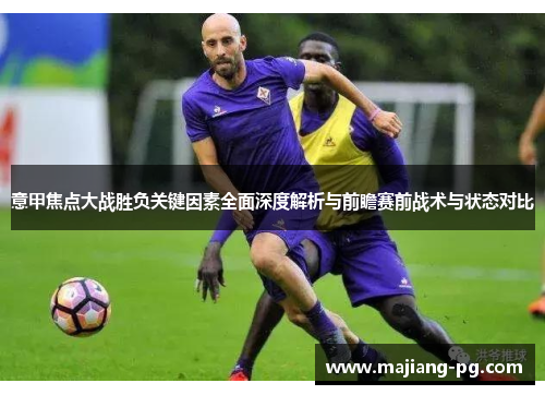 意甲焦点大战胜负关键因素全面深度解析与前瞻赛前战术与状态对比
