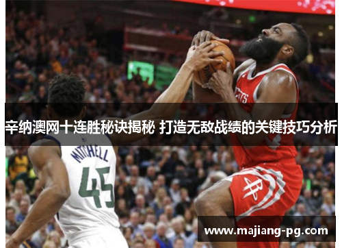 辛纳澳网十连胜秘诀揭秘 打造无敌战绩的关键技巧分析 辛纳澳网十连胜秘诀揭秘 打造无敌战绩的关键技巧分析