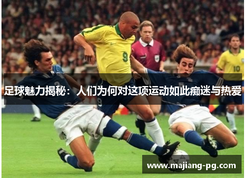 足球魅力揭秘:人们为何对这项运动如此痴迷与热爱 足球魅力揭秘:人们为何对这项运动如此痴迷与热爱