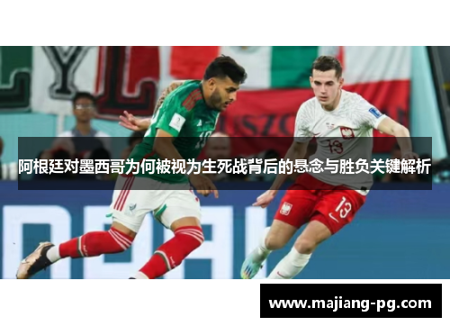 阿根廷对墨西哥为何被视为生死战背后的悬念与胜负关键解析