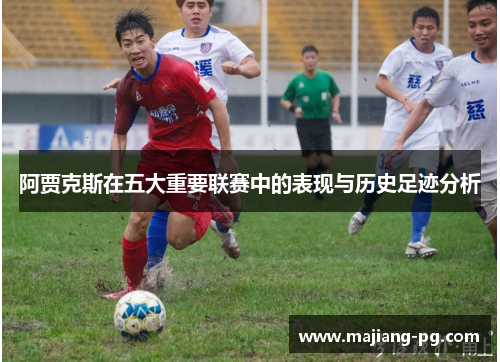 阿贾克斯在五大重要联赛中的表现与历史足迹分析