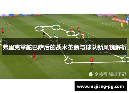 弗里克掌舵巴萨后的战术革新与球队新风貌解析