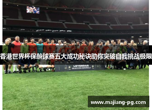 香港世界杯保龄球赛五大成功秘诀助你突破自我挑战极限