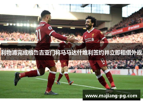 利物浦完成格鲁吉亚门将马马达什维利签约并立即租借外返 利物浦完成格鲁吉亚门将马马达什维利签约并立即租借外返
