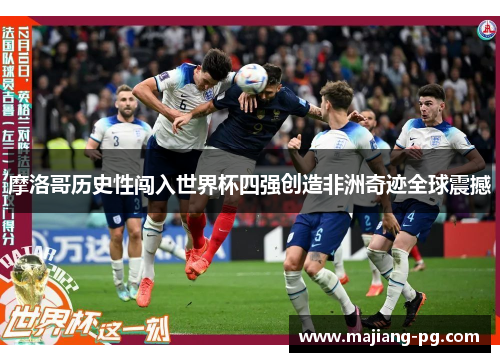 摩洛哥历史性闯入世界杯四强创造非洲奇迹全球震撼