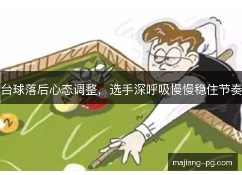 台球落后心态调整，选手深呼吸慢慢稳住节奏