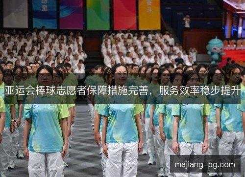 亚运会棒球志愿者保障措施完善，服务效率稳步提升