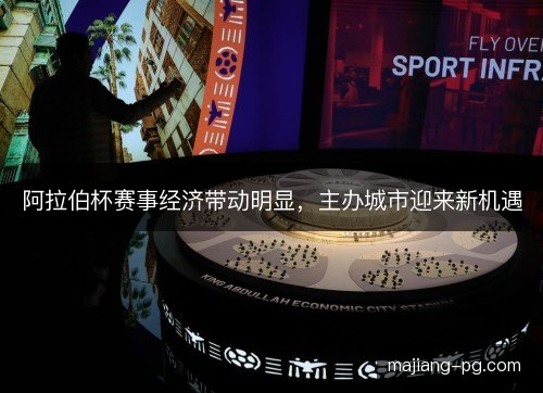 阿拉伯杯赛事经济带动明显,主办城市迎来新机遇 阿拉伯杯赛事经济带动明显,主办城市迎来新机遇